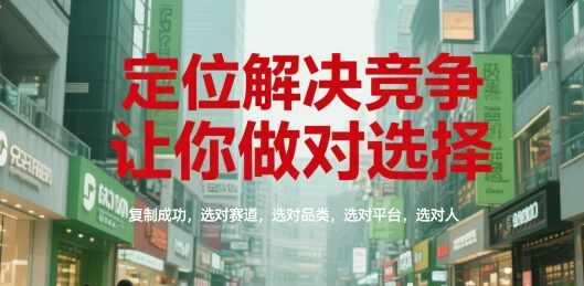 定位解决竞争，让你做对选择，复制成功，选对赛道，选对品类，选对平台，选对人-网创先锋