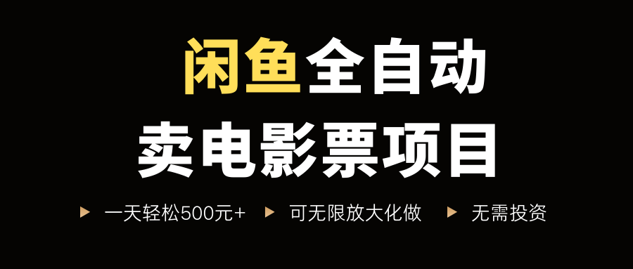 闲鱼全自动卖电影票项目，一单5元-30米，新手一天轻松5张+，无脑操作，零投入【揭秘】-网创先锋