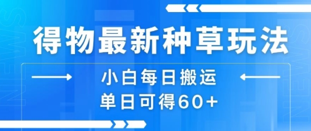 得物最新种草玩法，小白每日搬运单日可得60+-网创先锋