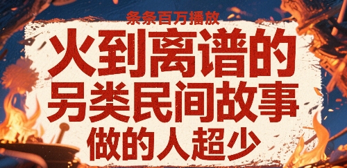 火到离谱的另类民间故事，条条百W播放，做的人超少-网创先锋
