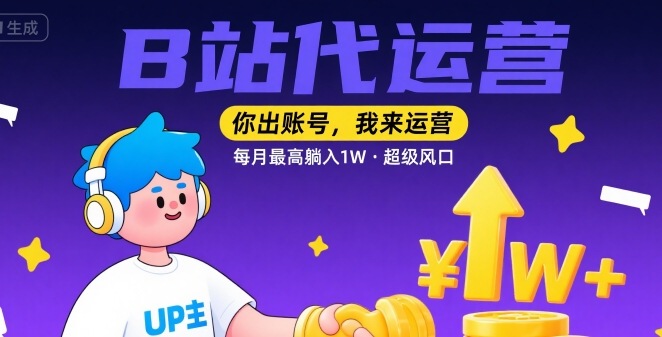 【B站代运营 】你出账号，我来运营，每月最高躺入1W，超级风口【揭秘】-网创先锋