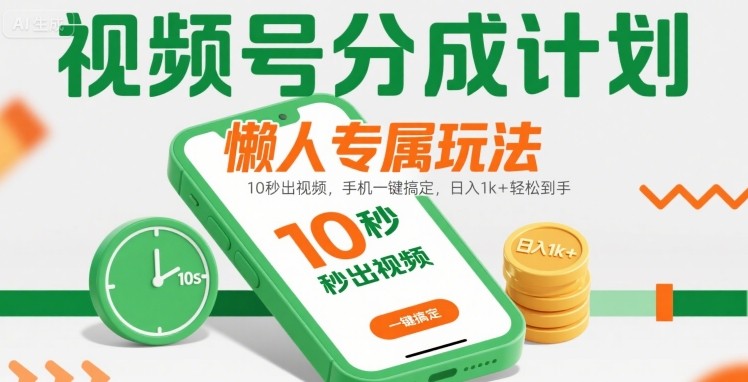 视频号分成计划懒人专属玩法：10 秒出视频，手机一键搞定，日入1k+ 轻松到手【揭秘】-网创先锋