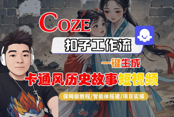 COZE扣子工作流一键生成卡通风历史故事短视频，保姆级教程-智能体搭建-项目实操-网创先锋
