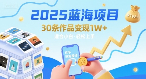 2025蓝海项目30条作品 变现1w+ 有手就能操作适合小白做-网创先锋