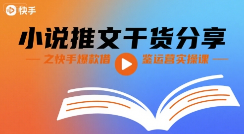 小说推文干货分享之快手爆款借鉴运营实操课-网创先锋