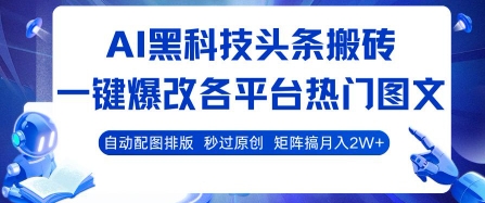 AI黑科技头条搬砖，一键爆改各平台热门图文 自动配图排版，秒过原创，矩阵搞月入2W+【揭秘】-网创先锋