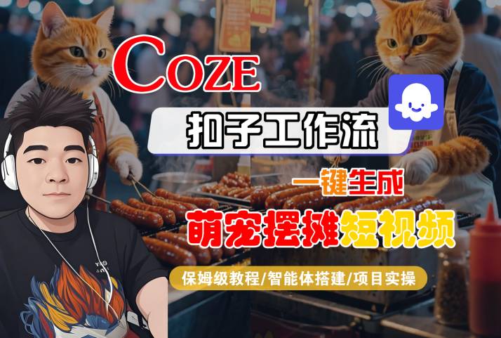 COZE扣子工作流一键生成萌宠摆摊短视频，保姆级教程-智能体搭建-项目实操-网创先锋