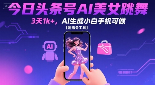 今日头条号AI美女跳舞，3天1k+，AI生成小白手机可做【附指令工具】-网创先锋
