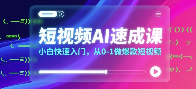 短视频AI速成课，小白快速入门，从0-1做爆款短视频-网创先锋