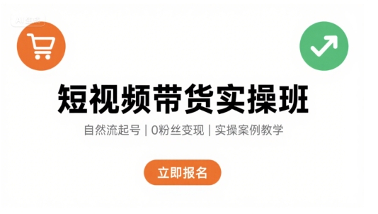 短视频带货实操班，自然流电商快速起号，实现轻松带货变现-网创先锋