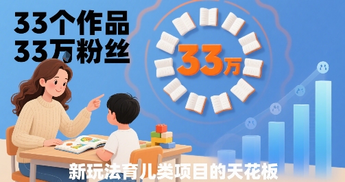33个作品33W粉丝，育儿类项目的天花板，小白可操作-网创先锋