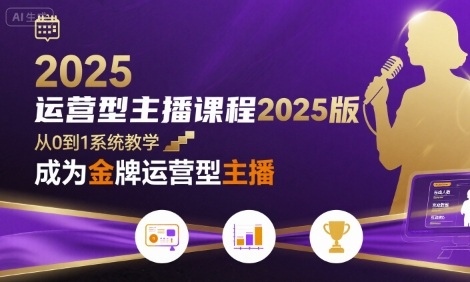 运营型主播课程2025版，从0到1教你成为金牌运营型主播-网创先锋