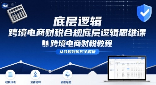 跨境电商财稅合规底层逻辑思维课-跨境电商财税教程-网创先锋
