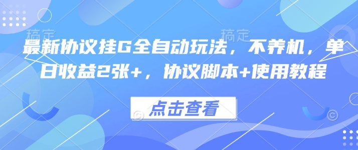 最新协议挂G全自动玩法，不用养机，单日收益2张+，协议脚本+使用教程【揭秘】-网创先锋