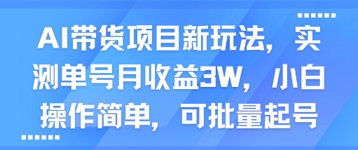AI带货项目新玩法，实测单号月收益3W，小白操作简单，可批量起号-网创先锋
