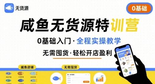 无货源特训营，0基础带你玩转咸鱼无货源-网创先锋
