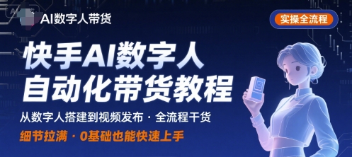 快手AI数字人自动化视频带货实操全流程，干货满满，细节拉满-网创先锋