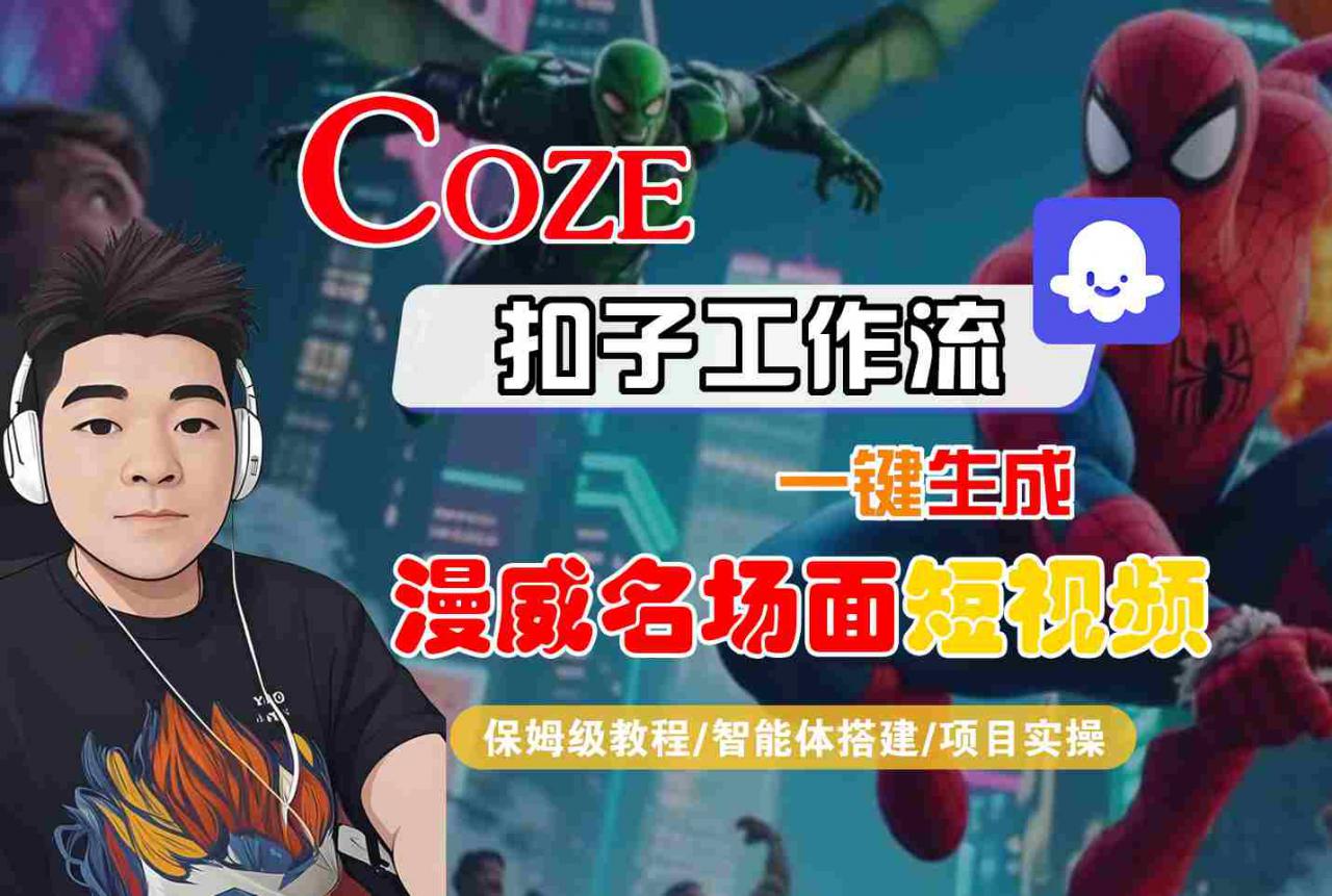 COZE扣子工作流一键生成漫威名场面短视频，保姆级教程-智能体搭建-项目实操-网创先锋