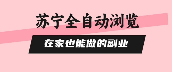 苏宁全自动浏览，在家也能做的副业，无需人工，0风控，单机日入5张+，直接矩阵开干【揭秘】-网创先锋