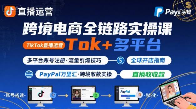 跨境电商线上课，TikTok 直播运营 + 多平台账号注册 + PayPal 万里汇实操教程-网创先锋