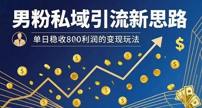 男粉私域引流新思路，单日稳收8张利润的变现玩法-网创先锋