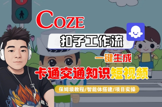 COZE扣子工作流一键生成卡通交通知识短视频，保姆级教程-智能体搭建-项目实操-网创先锋