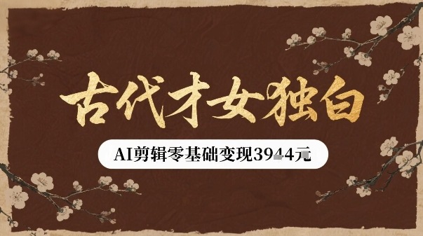 古代才女独白视频新玩法单条视频变现多张，AI剪辑零基础即可上手-网创先锋