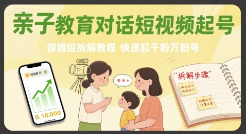 亲子教育对话短视频起号，保姆级拆解教程，快速起千粉万粉号-网创先锋