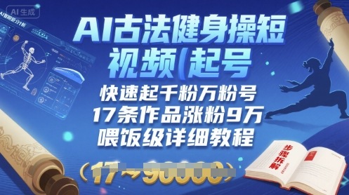 AI古法健身操短视频起号，快速起千粉万粉号，17条作品涨粉9W(喂饭级详细教程)-网创先锋