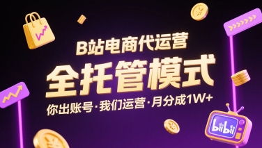 B站电商代运营，全托管模式，你出账号，我们来运营，每月分成1W+【揭秘】-网创先锋