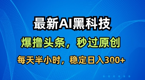 最新AI黑科技软件撸头条搬运，无需任何指令，秒过原创，每天半小时，稳定日入3张【揭秘】-网创先锋