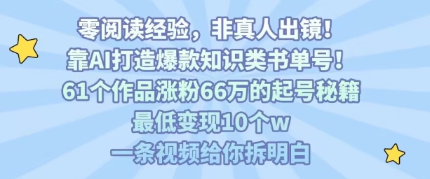 靠AI打造爆款知识类书单号，61个作品涨粉66w的起号秘籍，最低变现10个w，一条视频给你拆明白-网创先锋