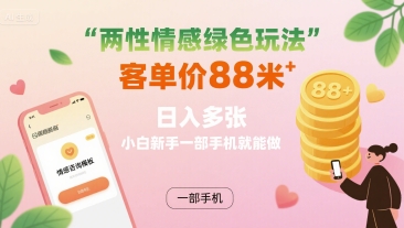 两性情感绿色玩法，客单价88米 日入多张，小白新手一部手机就能做-网创先锋