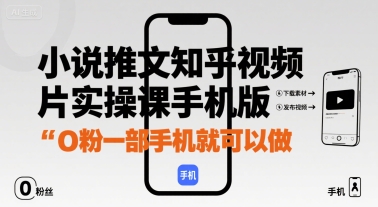 小说推文知乎视频图片实操课手机版，0粉一部手机就可以做-网创先锋
