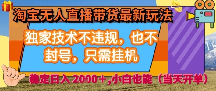 淘宝无人直播带货最新玩法，独家技术不违规，也不封号，全自动运行，只需挂着，  稳定日入2k【揭秘】-网创先锋