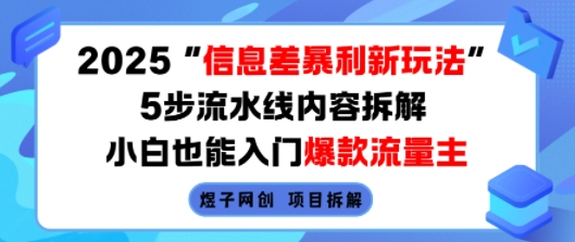 2025信息差暴利新玩法，5步流水线内容拆解，小白也能入门爆款流量主-网创先锋