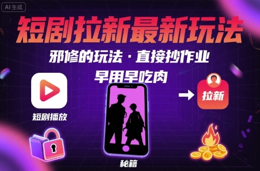 解锁短剧拉新最新玩法，邪修的玩法，直接抄作业，早用早吃肉-网创先锋