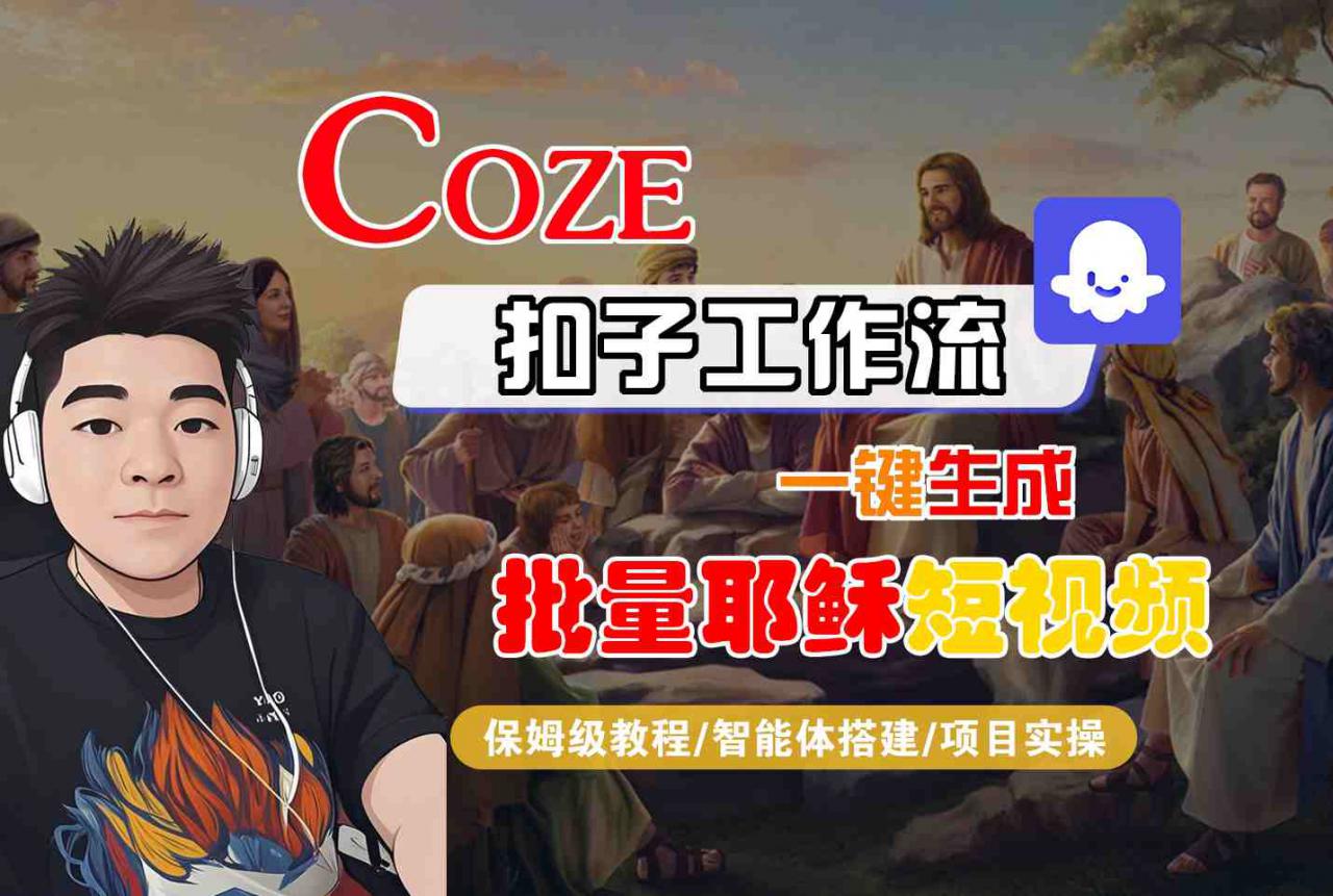 Coze扣子工作流一键生成批量耶稣短视频，保姆级教程-智能体搭建-项目实操-网创先锋