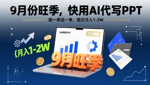 9月份旺季，快用AI代写PPT，做一单结一单，稳定月入1-2W【附AI工具和模板】-网创先锋