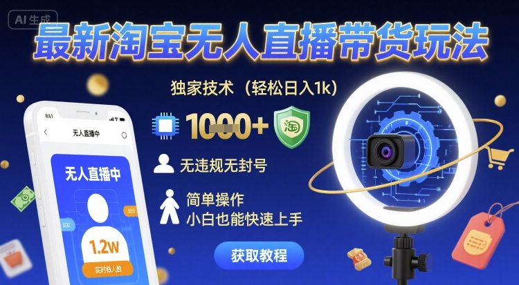 最新淘宝无人直播带货玩法，独家技术，轻松日入1k，无违规无封号，简单操作，小白也能快速上手【揭秘】-网创先锋