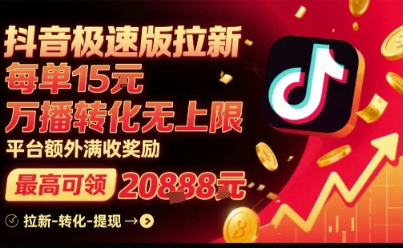 抖音极速版拉新，平台扶持力度大，每单15米，万播转化无上限，平台额外满收奖励-网创先锋