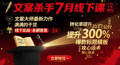 文案杀手7月线下课，​文案大师最新力作，满满的干货-网创先锋