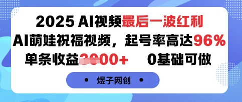 2025AI视频最后一波红利，AI萌娃祝福视频，起号率高达96%，单条收益1k+，0基础可做-网创先锋