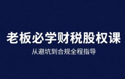 25年企业财税与股权实战课，从避坑到合规全程指导-网创先锋