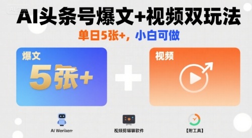 AI头条号爆文+视频双玩法，单日5张+，小白可做【附工具】-网创先锋