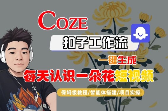 COZE扣子工作流一键生成每天认识一朵花短视频，保姆级教程-智能体搭建-项目实操-网创先锋