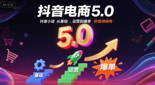 抖音电商5.0，抖音小店从基础、运营到爆单，你值得拥有-网创先锋