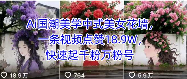 Ai国潮美学中式美女花墙，一条视频点赞18.9W，快速起千粉万粉号-网创先锋