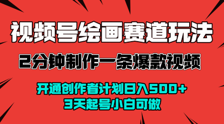 视频号绘画赛道暴力变现玩法，2分钟制作一条爆款视频，开通创作者计划日入多张，3天起号小白可做-网创先锋