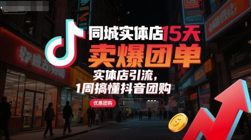 同城实体店15天卖爆团单，实体店引流，1周搞懂抖音团购-网创先锋